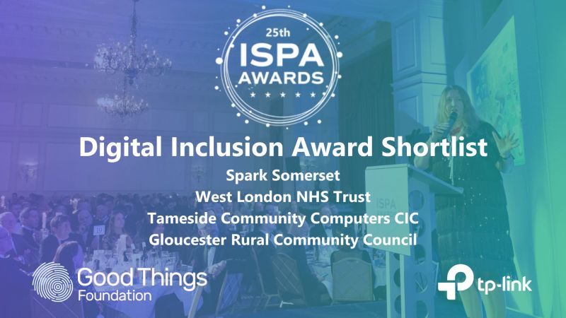 25th ISPA Awards. Digital Inclusion Award shortlist: Spark Somerset, West London NHS Trust, Tameside Community Computers CIC and Gloucester Rural Community Council